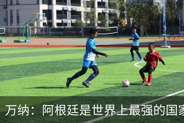 万纳：阿根廷是世界上最强的国家队之一，表现完全符合我们的预期